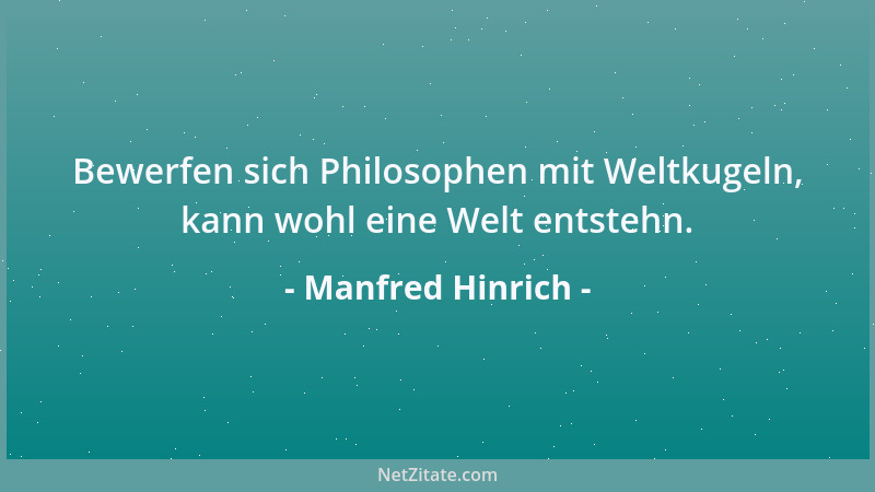 Manfred Hinrich - Bewerfen sich Philosophen mit Weltkugeln, kann wohl eine Welt entstehn....