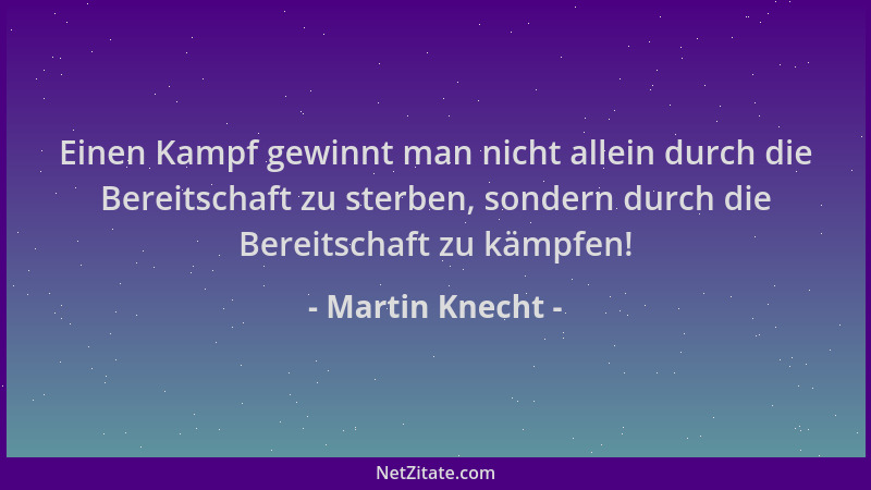 Martin Knecht - Einen Kampf gewinnt man nicht allein durch die Bereitschaft zu sterben, sondern durch die Bereitschaft zu k...