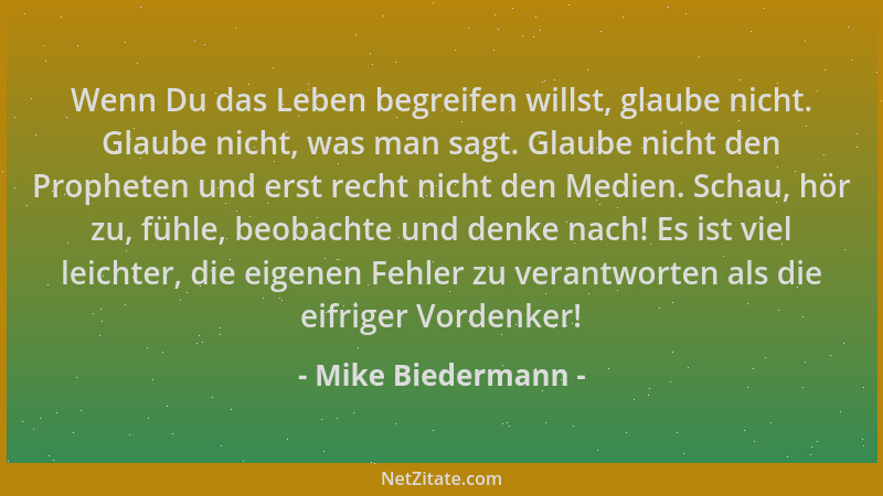 Mike Biedermann - Wenn Du das Leben begreifen willst, glaube nicht. Glaube nicht, was man sagt. Glaube nicht den Propheten...