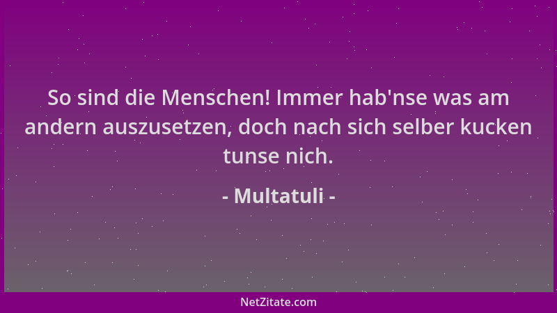 Multatuli - So sind die Menschen! Immer hab 'nse was am andern auszusetzen, doch nach sich selber kucken tunse nich....