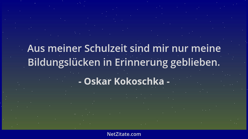 Oskar Kokoschka - Aus meiner Schulzeit sind mir nur meine Bildungslücken in Erinnerung geblieben....