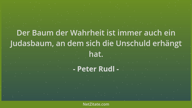 Peter Rudl - Der Baum der Wahrheit ist immer auch ein Judasbaum, an dem sich die Unschuld erhängt hat....