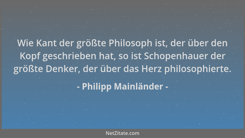 Philipp Mainländer - Wie Kant der größte Philosoph ist, der über den Kopf geschrieben hat, so ist Schopenhauer der größte D...