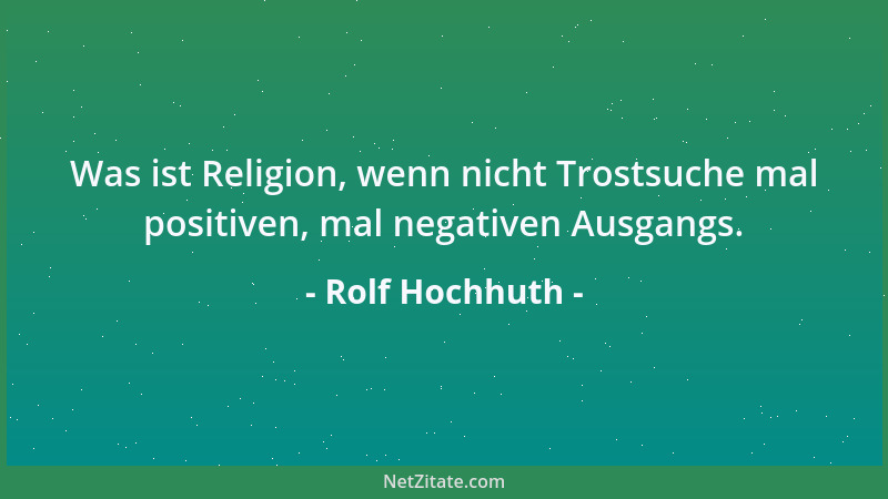 Rolf Hochhuth - Was ist Religion, wenn nicht Trostsuche mal positiven, mal negativen Ausgangs....