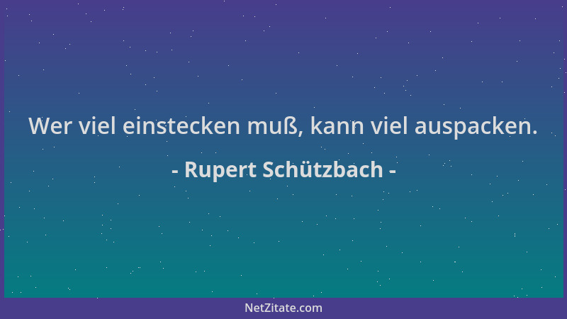 Rupert Schützbach - Wer viel einstecken muß, kann viel auspacken....