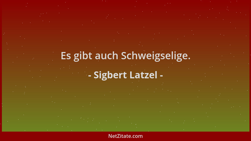 Sigbert Latzel - Es gibt auch Schweigselige....