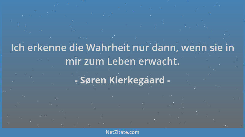 Søren Kierkegaard - Ich erkenne die Wahrheit nur dann, wenn sie in mir zum Leben erwacht....