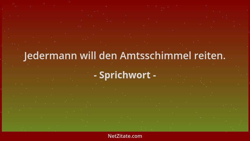 Sprichwort - Jedermann will den Amtsschimmel reiten....