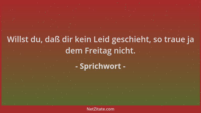 Sprichwort - Willst du, daß dir kein Leid geschieht, so traue ja dem Freitag nicht....