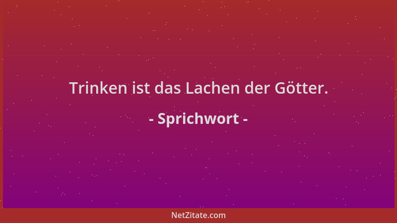 Sprichwort - Trinken ist das Lachen der Götter....