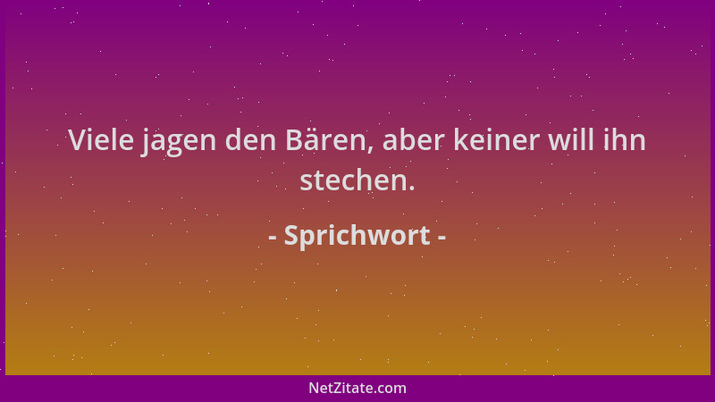 Sprichwort - Viele jagen den Bären, aber keiner will ihn stechen....