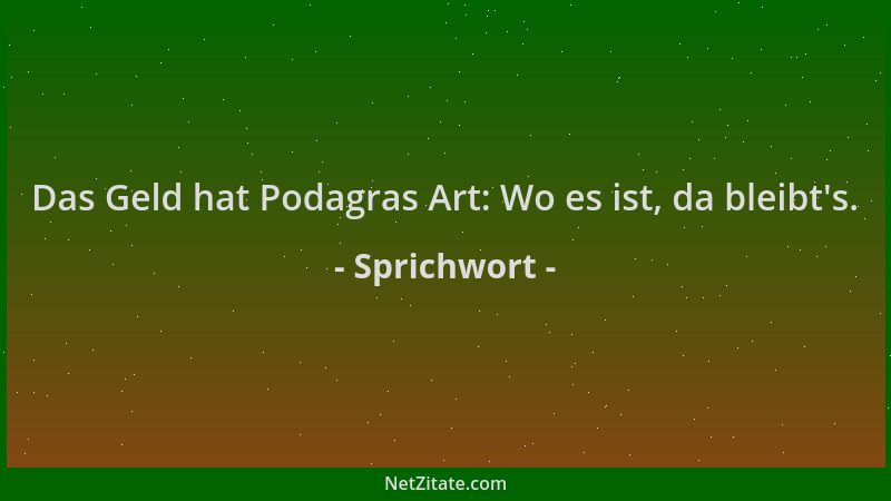 Sprichwort - Das Geld hat Podagras Art: Wo es ist, da bleibt 's....