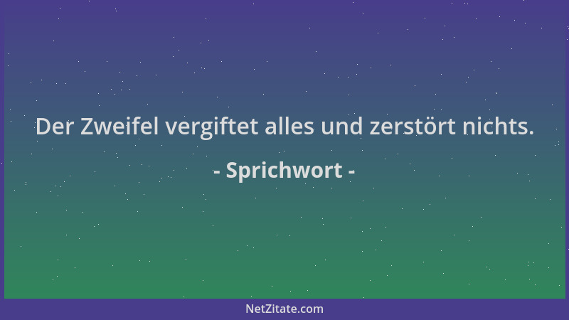 Sprichwort - Der Zweifel vergiftet alles und zerstört nichts....