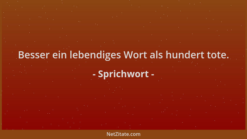 Sprichwort - Besser ein lebendiges Wort als hundert tote....