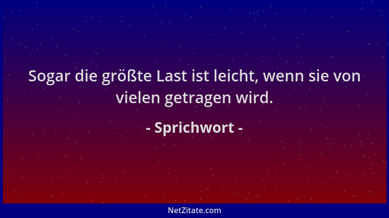 Sprichwort - Sogar die größte Last ist leicht, wenn sie von vielen getragen wird....