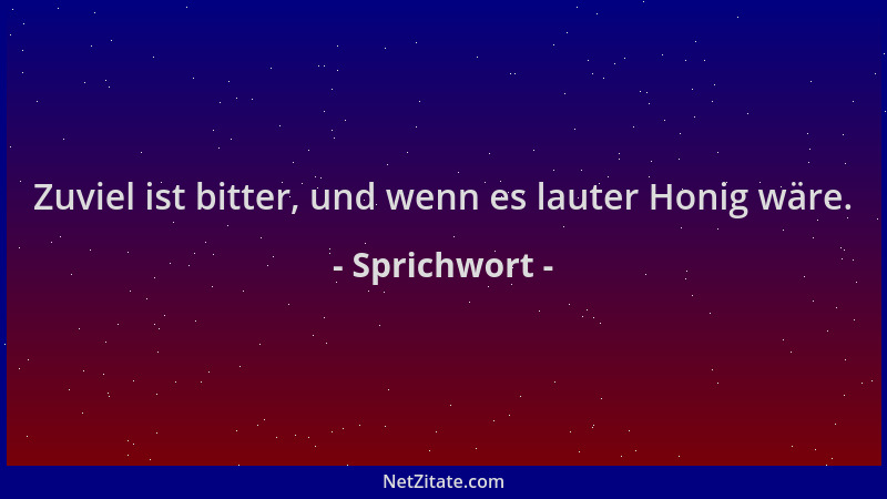 Sprichwort - Zuviel ist bitter, und wenn es lauter Honig wäre....