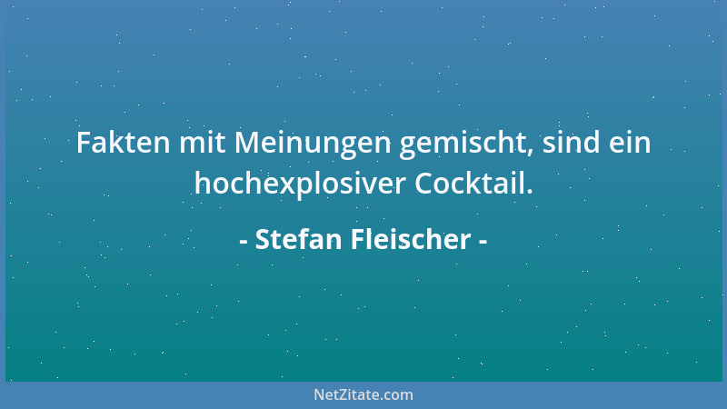 Stefan Fleischer - Fakten mit Meinungen gemischt, sind ein hochexplosiver Cocktail....