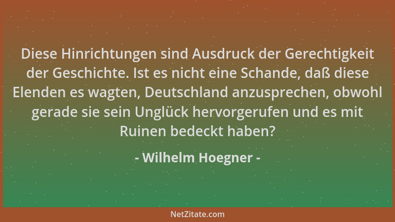 Wilhelm Hoegner - Diese Hinrichtungen sind Ausdruck der Gerechtigkeit der Geschichte. Ist es nicht eine Schande, daß diese...