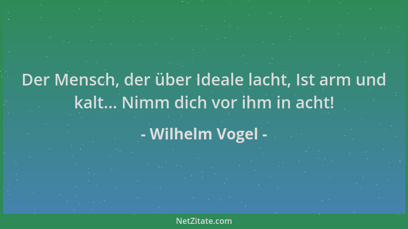Wilhelm Vogel - Der Mensch, der über Ideale lacht, Ist arm und kalt... Nimm dich vor ihm in acht!...