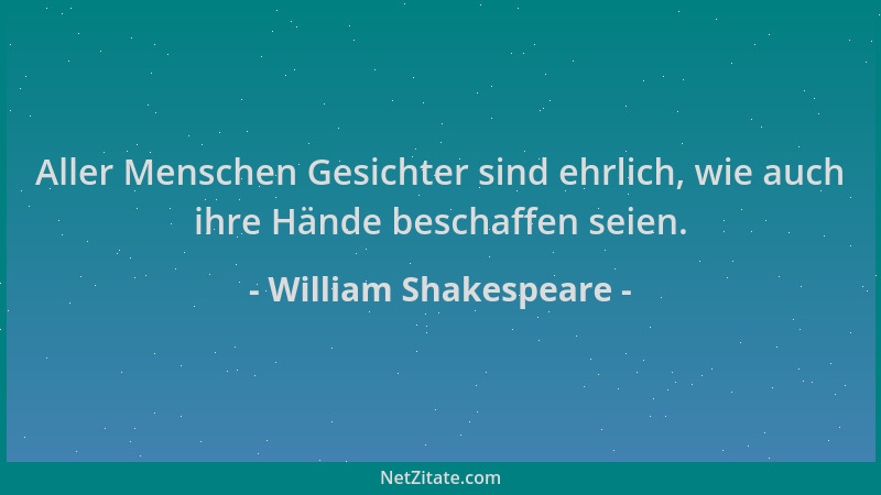 William Shakespeare - Aller Menschen Gesichter sind ehrlich, wie auch ihre Hände beschaffen seien....
