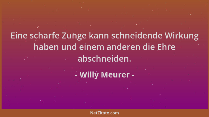 Willy Meurer - Eine scharfe Zunge kann schneidende Wirkung haben und einem anderen die Ehre abschneiden....
