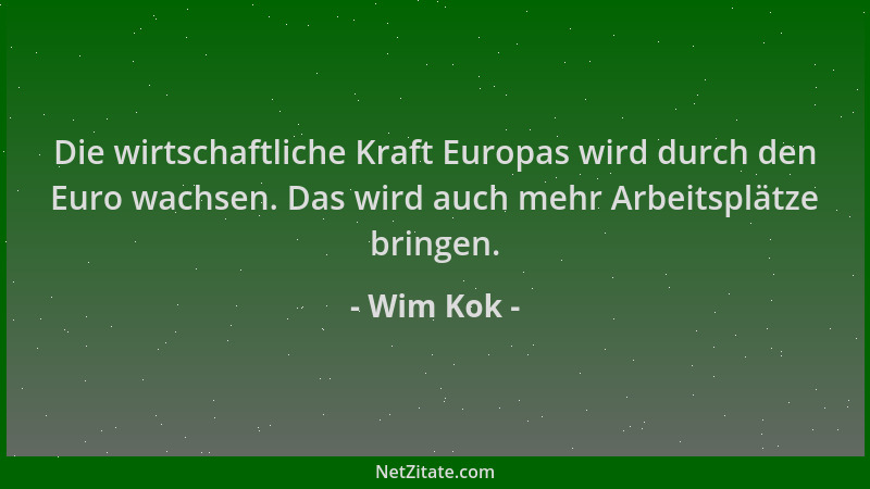 Wim Kok - Die wirtschaftliche Kraft Europas wird durch den Euro wachsen. Das wird auch mehr Arbeitsplätze bringen....
