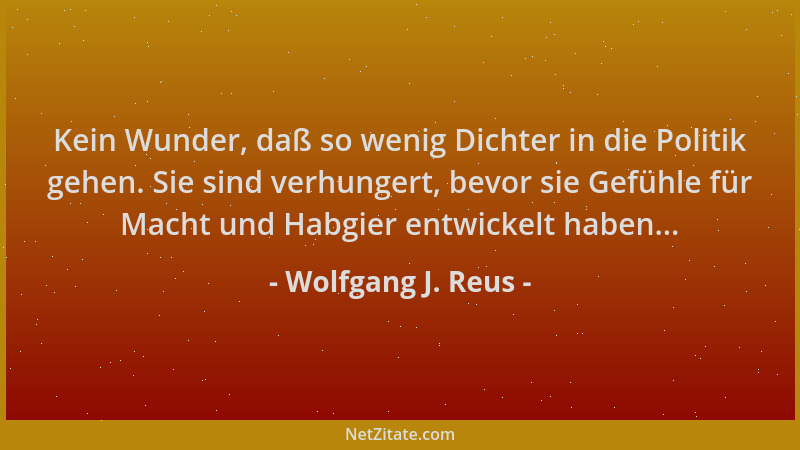 Wolfgang J. Reus - Kein Wunder, daß so wenig Dichter in die Politik gehen. Sie sind verhungert, bevor sie Gefühle für Macht...