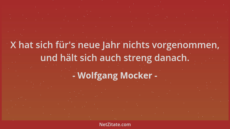 Wolfgang Mocker - X hat sich für 's neue Jahr nichts vorgenommen, und hält sich auch streng danach....