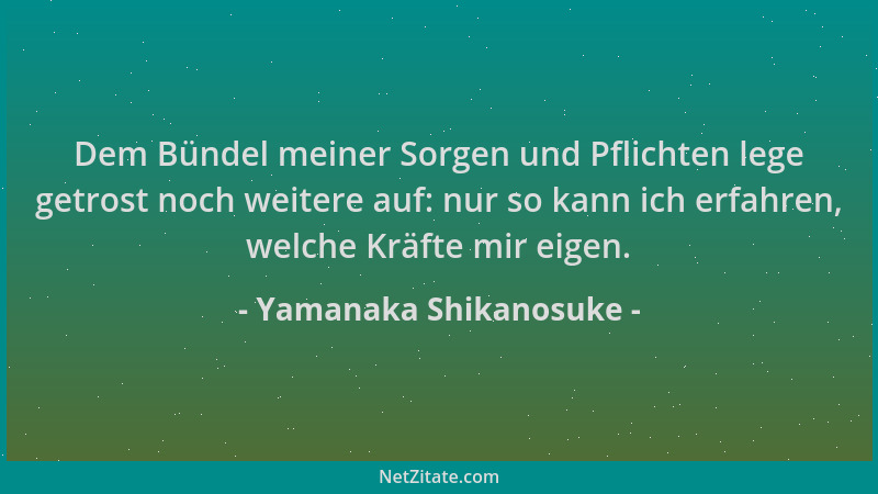 Yamanaka Shikanosuke - Dem Bündel meiner Sorgen und Pflichten lege getrost noch weitere auf: nur so kann ich erfahren, welc...