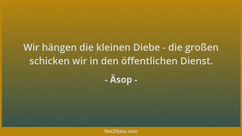 Äsop - Wir hängen die kleinen Diebe - die großen schicken wir in den öffentlichen Dienst....