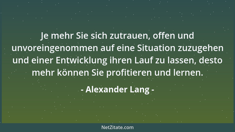 Alexander Lang - Je mehr Sie sich zutrauen, offen und unvoreingenommen auf eine Situation zuzugehen und einer Entwicklung i...