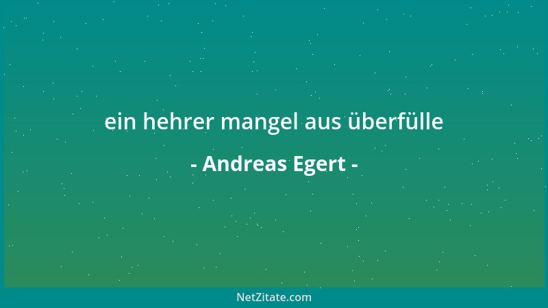 Andreas Egert - ein hehrer mangel aus überfülle...