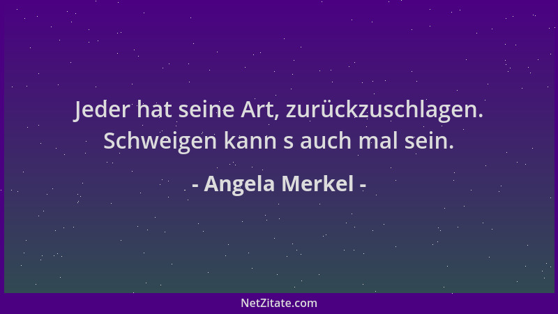 Angela Merkel - Jeder hat seine Art, zurückzuschlagen. Schweigen kann s auch mal sein....