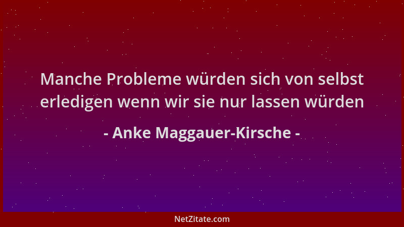 Anke Maggauer-Kirsche - Manche Probleme würden sich von selbst erledigen wenn wir sie nur lassen würden...