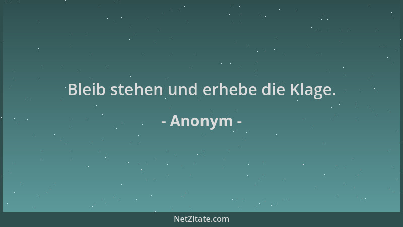 Anonym - Bleib stehen und erhebe die Klage....