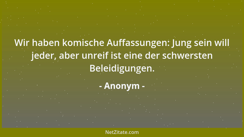 Anonym - Wir haben komische Auffassungen: Jung sein will jeder, aber unreif ist eine der schwersten Beleidigungen....