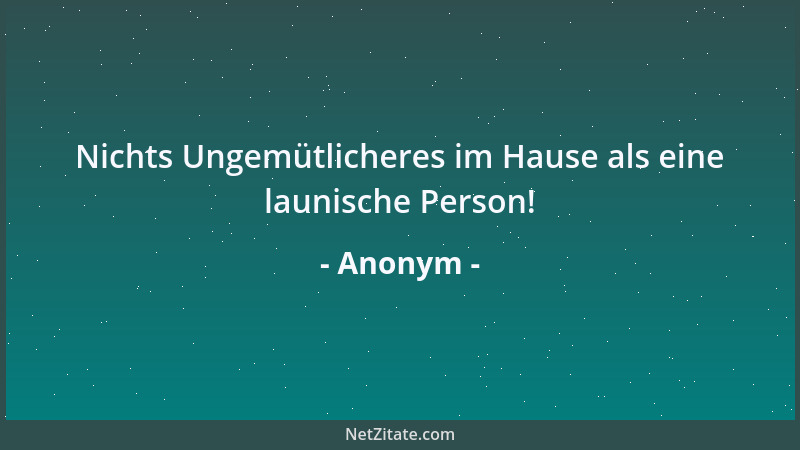Anonym - Nichts Ungemütlicheres im Hause als eine launische Person!...