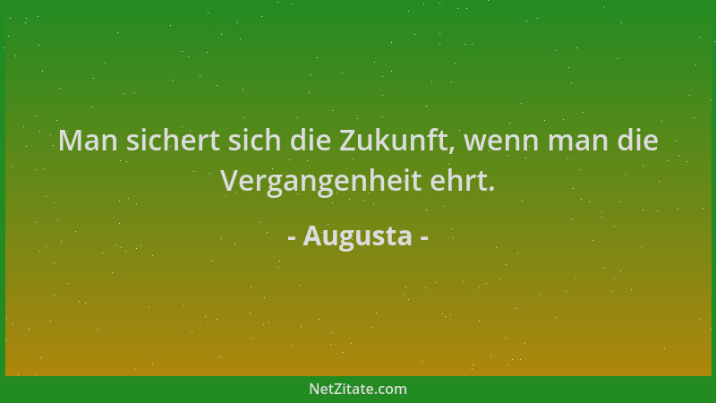 Augusta - Man sichert sich die Zukunft, wenn man die Vergangenheit ehrt....