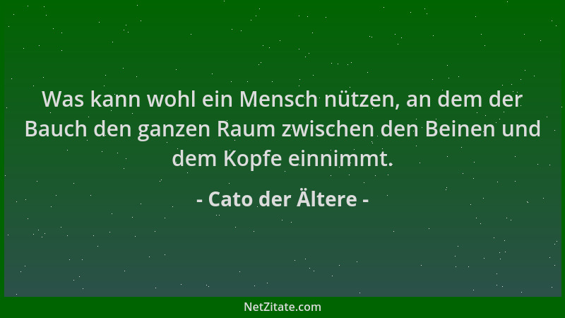 Cato der Ältere - Was kann wohl ein Mensch nützen, an dem der Bauch den ganzen Raum zwischen den Beinen und dem Kopfe einni...