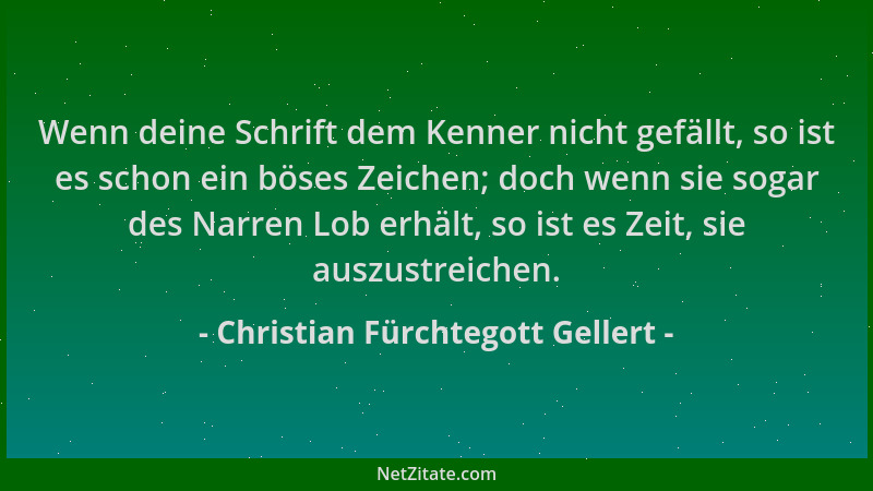 Christian Fürchtegott Gellert - Wenn deine Schrift dem Kenner nicht gefällt, so ist es schon ein böses Zeichen; doch wenn s...