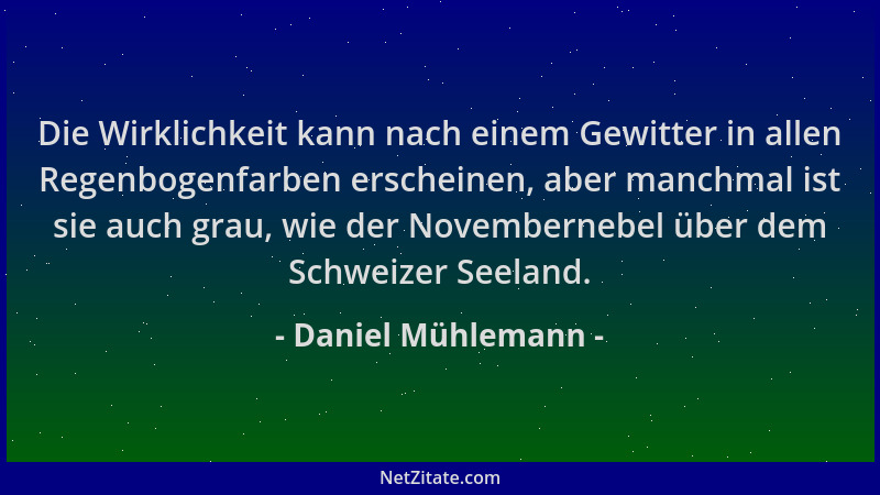Daniel Mühlemann - Die Wirklichkeit kann nach einem Gewitter in allen Regenbogenfarben erscheinen, aber manchmal ist sie au...