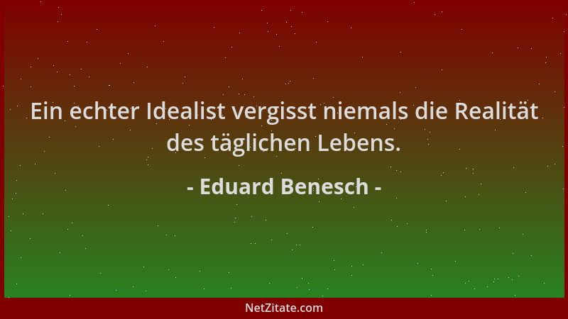 Eduard Benesch - Ein echter Idealist vergisst niemals die Realität des täglichen Lebens....