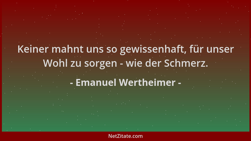 Emanuel Wertheimer - Keiner mahnt uns so gewissenhaft, für unser Wohl zu sorgen - wie der Schmerz....