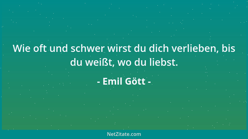 Emil Gött - Wie oft und schwer wirst du dich verlieben, bis du weißt, wo du liebst....