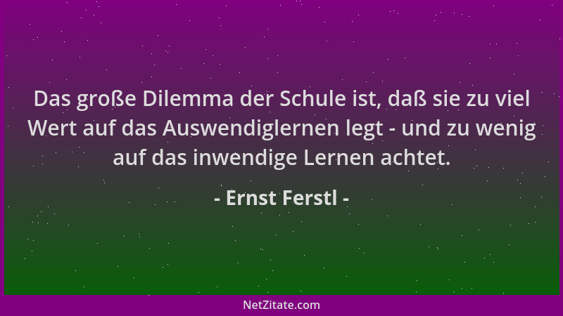 Ernst Ferstl - Das große Dilemma der Schule ist, daß sie zu viel Wert auf das Auswendiglernen legt - und zu wenig auf das i...