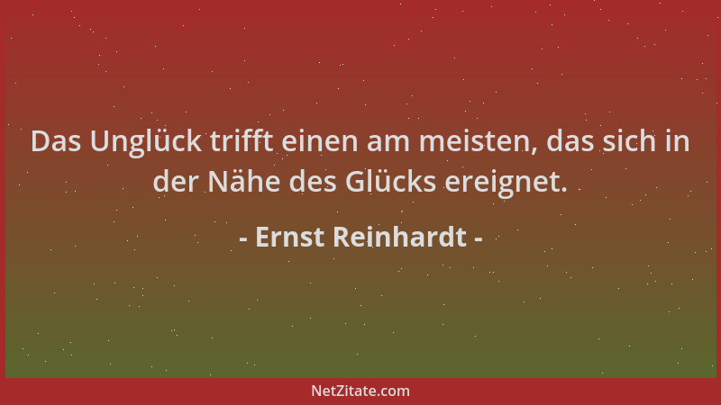 Ernst Reinhardt - Das Unglück trifft einen am meisten, das sich in der Nähe des Glücks ereignet....