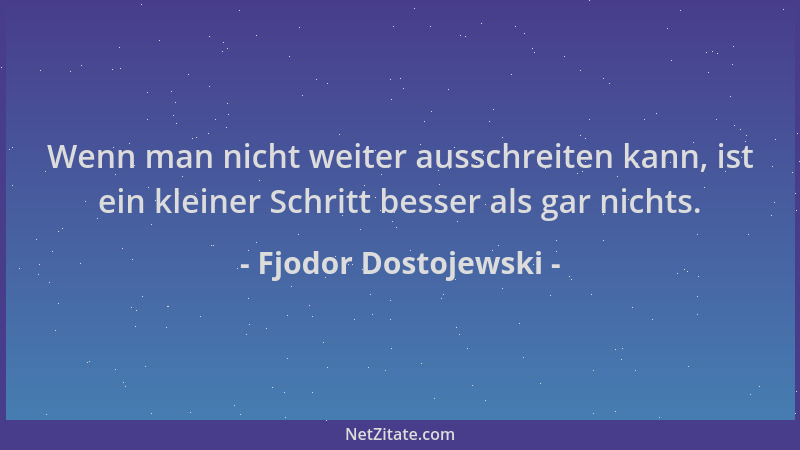 Fjodor Dostojewski - Wenn man nicht weiter ausschreiten kann, ist ein kleiner Schritt besser als gar nichts....