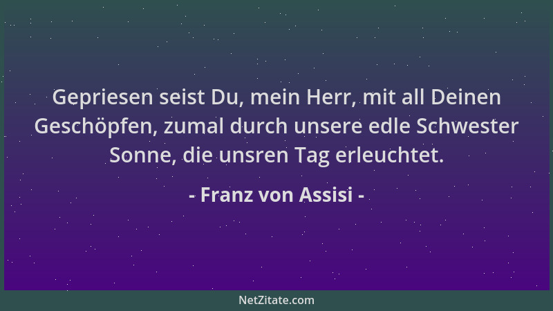 Franz von Assisi - Gepriesen seist Du, mein Herr, mit all Deinen Geschöpfen, zumal durch unsere edle Schwester Sonne, die u...