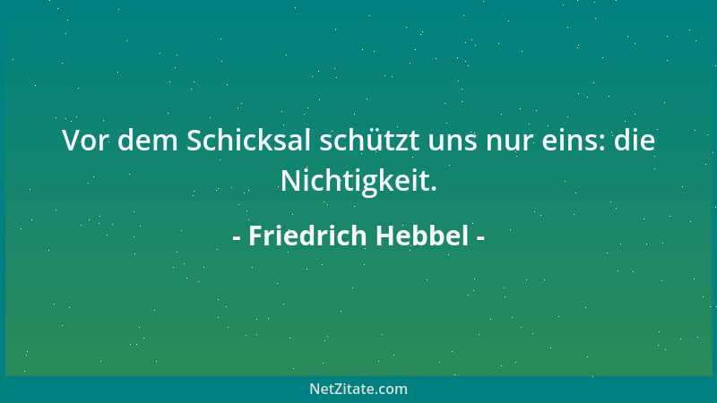 Friedrich Hebbel - Vor dem Schicksal schützt uns nur eins: die Nichtigkeit....