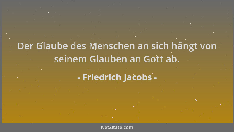 Friedrich Jacobs - Der Glaube des Menschen an sich hängt von seinem Glauben an Gott ab....